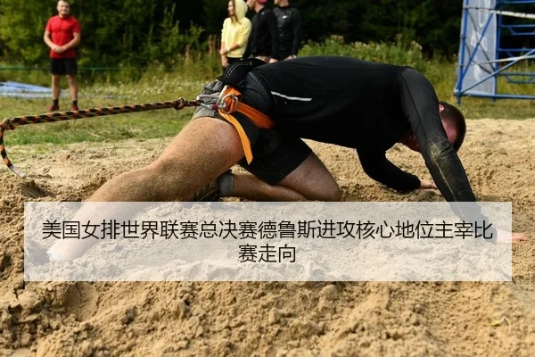 美国女排世界联赛总决赛德鲁斯进攻核心地位主宰比赛走向